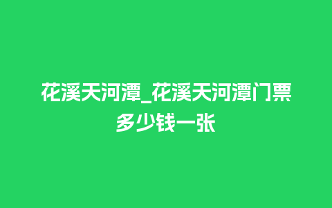 花溪天河潭_花溪天河潭门票多少钱一张