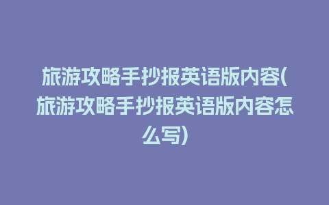 旅游攻略手抄报英语版内容(旅游攻略手抄报英语版内容怎么写)