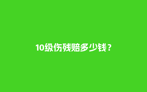 10级伤残赔多少钱？