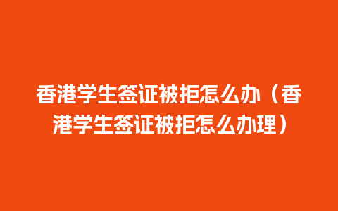 香港学生签证被拒怎么办（香港学生签证被拒怎么办理）