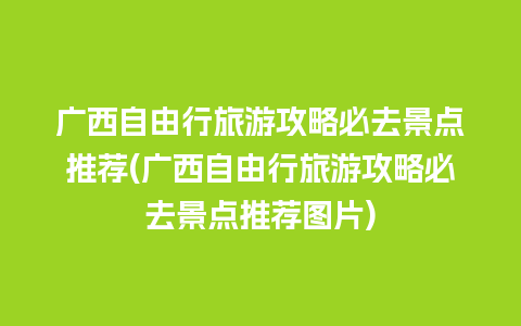 广西自由行旅游攻略必去景点推荐(广西自由行旅游攻略必去景点推荐图片)