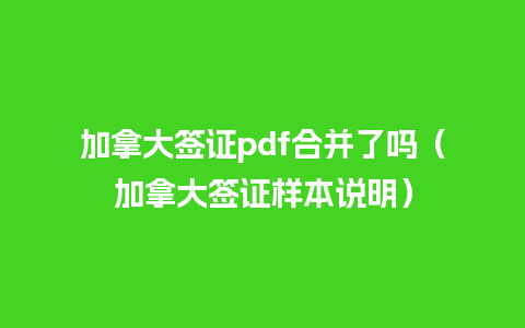 加拿大签证pdf合并了吗（加拿大签证样本说明）