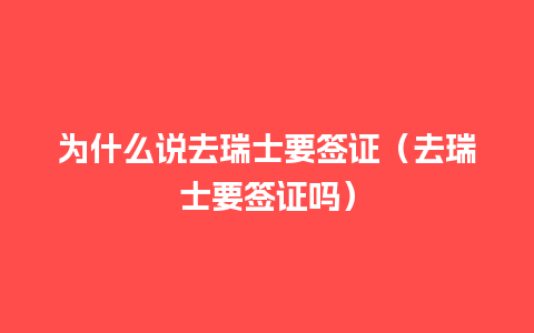 为什么说去瑞士要签证（去瑞士要签证吗）