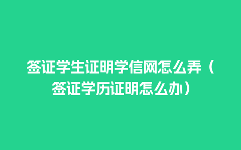 签证学生证明学信网怎么弄（签证学历证明怎么办）