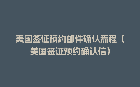 美国签证预约邮件确认流程（美国签证预约确认信）