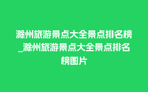 滁州旅游景点大全景点排名榜_滁州旅游景点大全景点排名榜图片