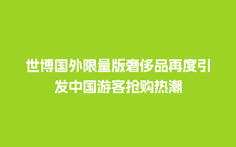 世博国外限量版奢侈品再度引发中国游客抢购热潮