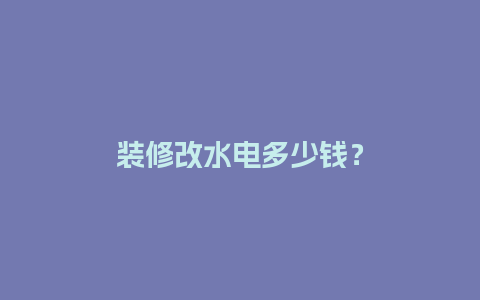 装修改水电多少钱？