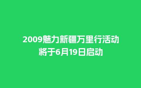 2009魅力新疆万里行活动将于6月19日启动