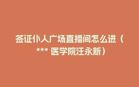 签证仆人广场直播间怎么进（ *** 医学院汪永新）