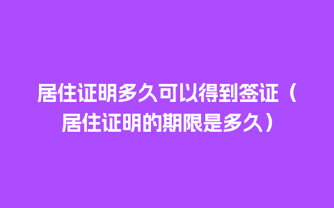 居住证明多久可以得到签证（居住证明的期限是多久）