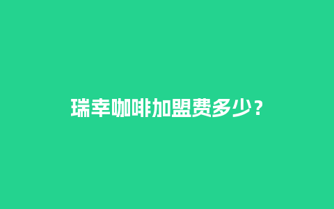 瑞幸咖啡加盟费多少？