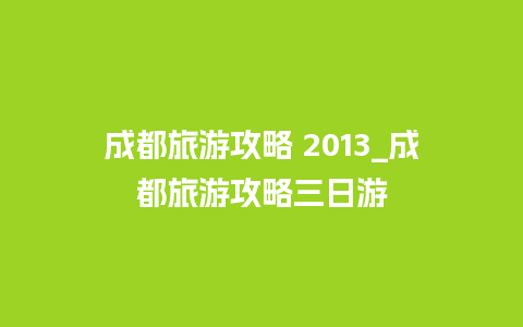 成都旅游攻略 2013_成都旅游攻略三日游