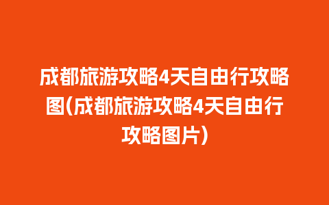 成都旅游攻略4天自由行攻略图(成都旅游攻略4天自由行攻略图片)