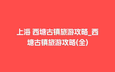 上海 西塘古镇旅游攻略_西塘古镇旅游攻略(全)