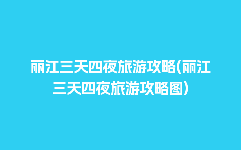 丽江三天四夜旅游攻略(丽江三天四夜旅游攻略图)