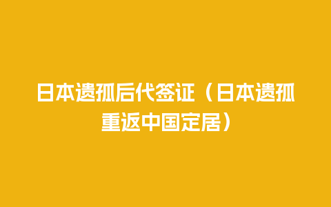 日本遗孤后代签证（日本遗孤重返中国定居）