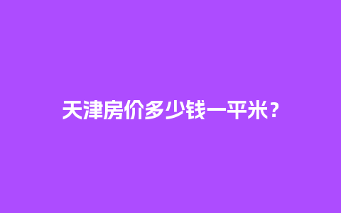 天津房价多少钱一平米？