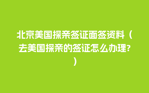 北京美国探亲签证面签资料（去美国探亲的签证怎么办理?）