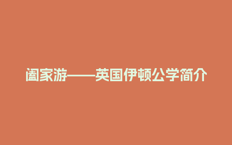 阖家游——英国伊顿公学简介