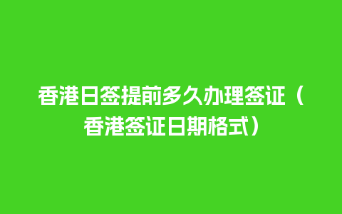 香港日签提前多久办理签证（香港签证日期格式）