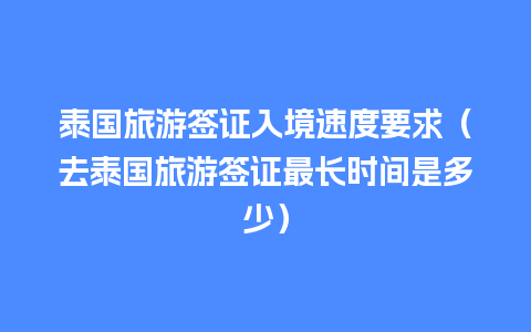 泰国旅游签证入境速度要求（去泰国旅游签证最长时间是多少）