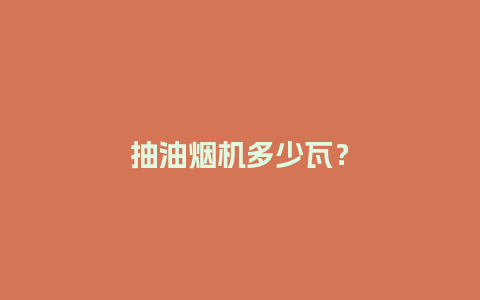 抽油烟机多少瓦？