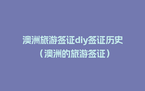 澳洲旅游签证diy签证历史（澳洲的旅游签证）