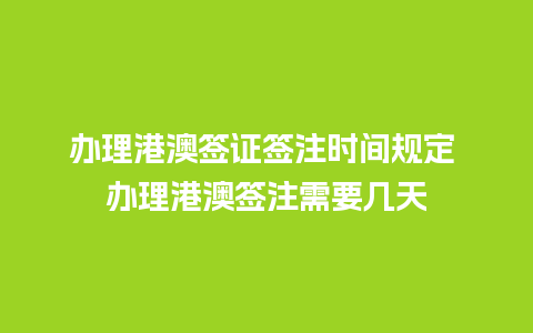 办理港澳签证签注时间规定 办理港澳签注需要几天