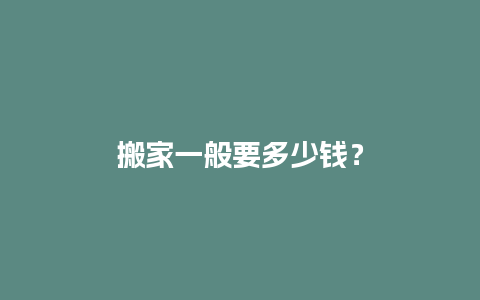 搬家一般要多少钱？