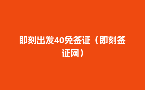 即刻出发40免签证（即刻签证网）