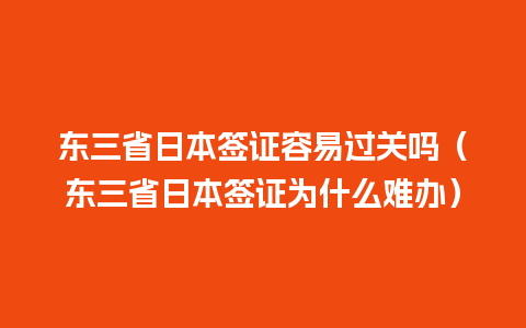 东三省日本签证容易过关吗（东三省日本签证为什么难办）