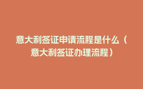 意大利签证申请流程是什么（意大利签证办理流程）