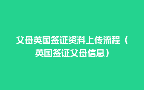 父母英国签证资料上传流程（英国签证父母信息）