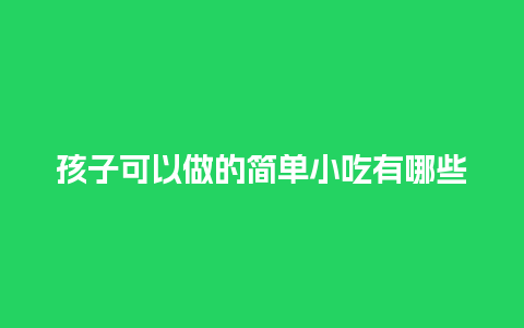 孩子可以做的简单小吃有哪些