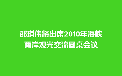 邵琪伟将出席2010年海峡两岸观光交流圆桌会议