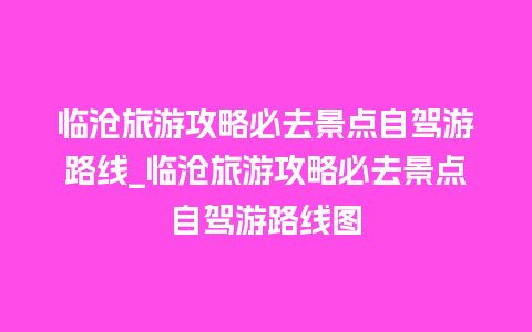 临沧旅游攻略必去景点自驾游路线_临沧旅游攻略必去景点自驾游路线图