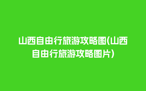 山西自由行旅游攻略图(山西自由行旅游攻略图片)