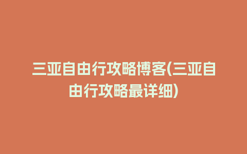 三亚自由行攻略博客(三亚自由行攻略最详细)