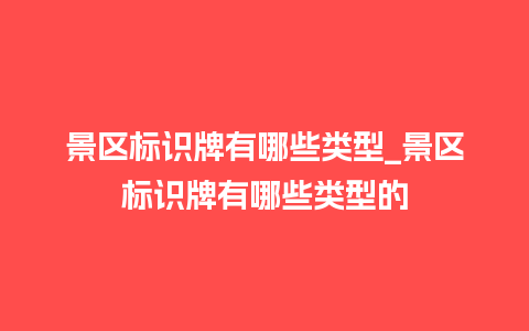 景区标识牌有哪些类型_景区标识牌有哪些类型的