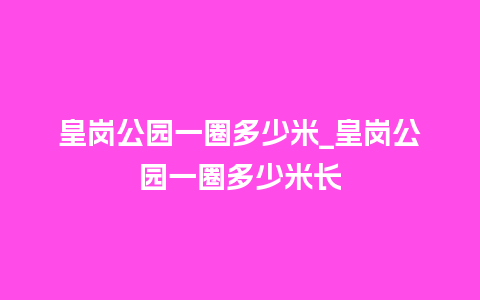 皇岗公园一圈多少米_皇岗公园一圈多少米长