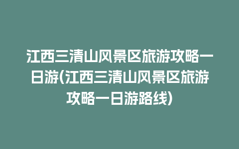 江西三清山风景区旅游攻略一日游(江西三清山风景区旅游攻略一日游路线)