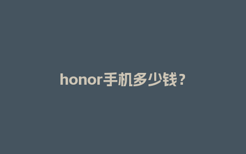 honor手机多少钱？