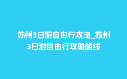 苏州3日游自由行攻略_苏州3日游自由行攻略路线