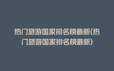 热门旅游国家排名榜最新(热门旅游国家排名榜最新)