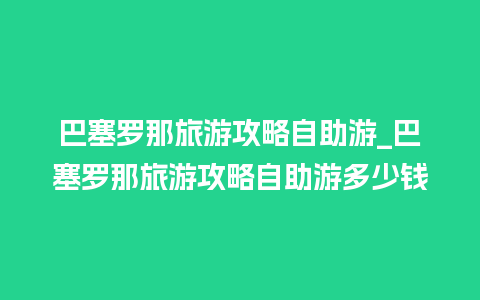 巴塞罗那旅游攻略自助游_巴塞罗那旅游攻略自助游多少钱