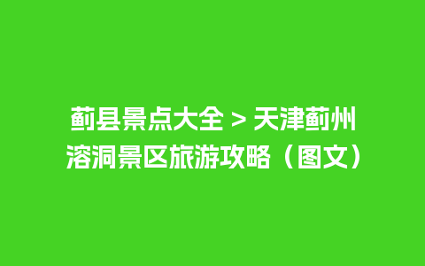 蓟县景点大全 > 天津蓟州溶洞景区旅游攻略（图文）