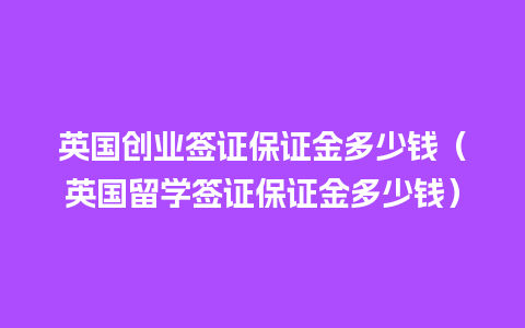 英国创业签证保证金多少钱（英国留学签证保证金多少钱）