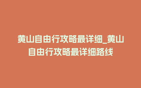 黄山自由行攻略最详细_黄山自由行攻略最详细路线