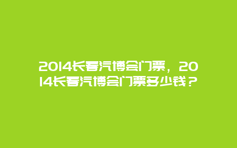 2014长春汽博会门票，2014长春汽博会门票多少钱？